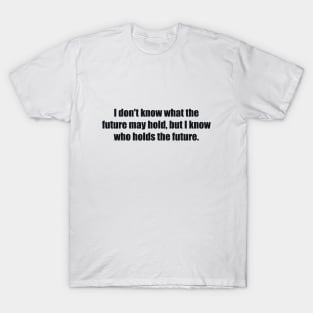 I don't know what the future may hold, but I know who holds the future T-Shirt